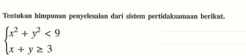 Tentukan himpunan penyelesaian dari sistem pertidaksamaan berikut. { x^2+y^2<9  x+y >= 3