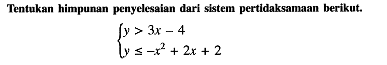Tentukan himpunan penyelesaian dari sistem pertidaksamaan berikut y > 3x- 4 y <= -x^2 + 2x + 2