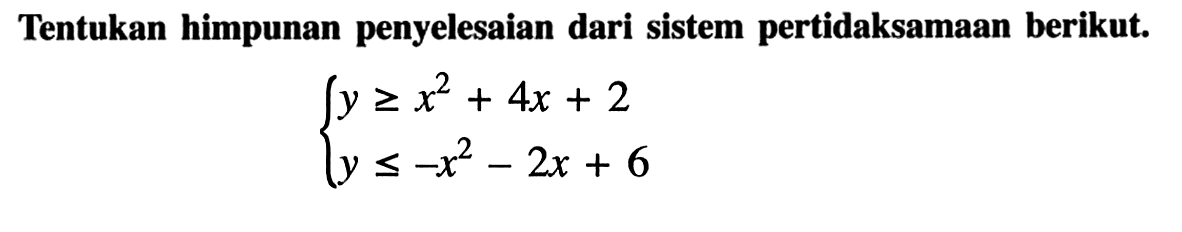 Tentukan himpunan penyelesaian dari sistem pertidaksamaan berikut. y>=x^2+4x+2 y<=-x^2-2x+6