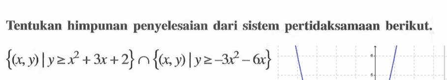 Tentukan himpunan penyelesaian dari sistem pertidaksamaan berikut. {(x,y)|y=x^2+3x+2}n{(x,y)|y>=-3x^2-6x}