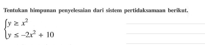 Tentukan himpunan penyelesaian dari sistem pertidaksamaan berikut. y>=x^2 y<=-2x^2+10