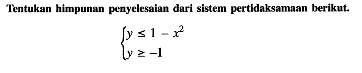 Tentukan himpunan penyelesaian dari sistem pertidaksamaan berikut.{y <= 1-x^2 y >=-1.