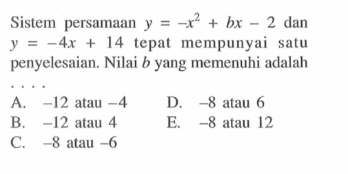 Sistem persamaan y=-x^2+bx-2 dan y=-4x+14 tepat mempunyai satu penyelesaian. Nilai b yang memenuhi adalah ....