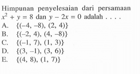 Himpunan penyelesaian dari persamaan x^2+y=8 dan y-2x=0 adalah....