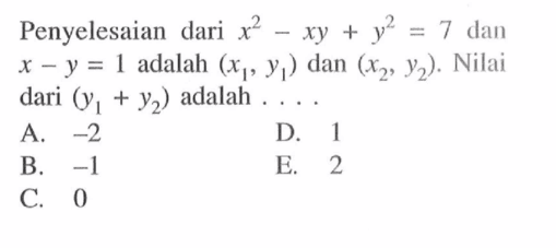 Penyelesaian dari x^2-xy+y^2=7 dan x-y=1 adalah (x1, y1) dan (x2, y2). Nilai dari (y1+y2) adalah ...