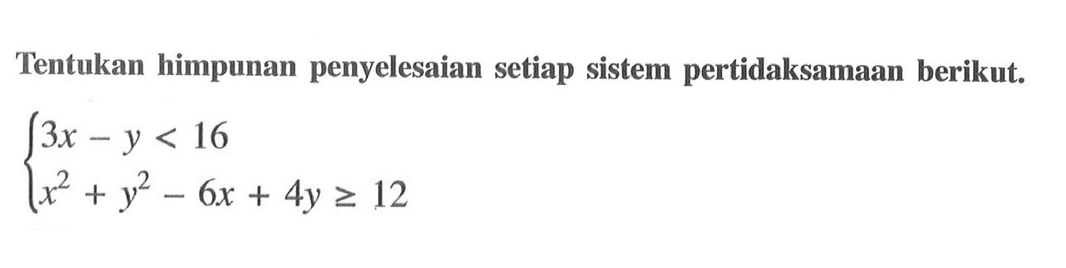 Tentukan himpunan penyelesaian setiap sistem pertidaksamaan berikut. 3x-y<16 x^2+y^2-6x+4y>=12