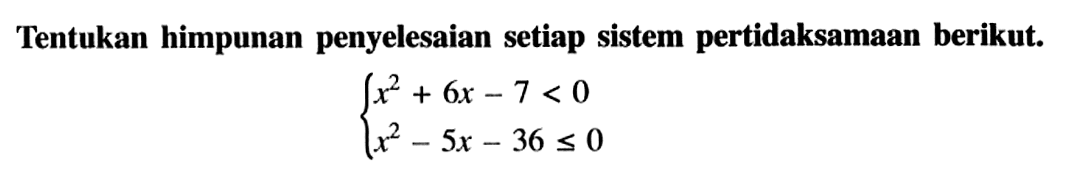 Tentukan himpunan penyelesaian setiap sistem pertidaksamaan berikut. x^2+6x-7<0 x^2-5x-36<=0