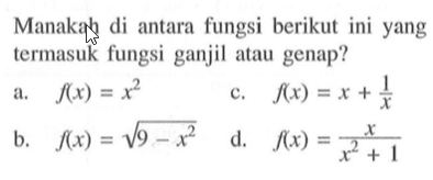 Manakah di antara fungsi berikut ini yang termasuk fungsi ganjil atau genap?
a.  f(x)=x^2 
c.  f(x)=x+1/x 
b.  f(x)=akar(9-x^2) 
d.  f(x)=x/(x^2+1)