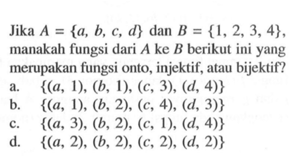 Jika  A={a, b, c, d}  dan  B={1,2,3,4}, manakah fungsi dari  A  ke  B  berikut ini yang merupakan fungsi onto, injektif, atau bijektif?