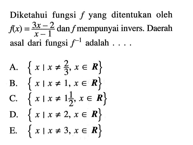 Diketahui fungsi  f  yang ditentukan oleh  f(x)=(3x-2)/(x-1)  dan  f  mempunyai invers. Daerah asal dari fungsi  f^(-1)  adalah  ...