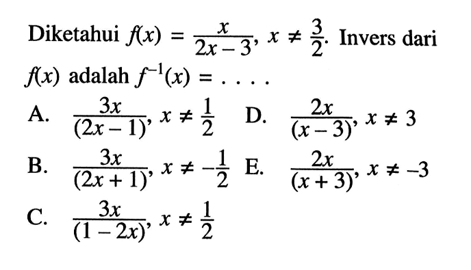 Diketahui  f(x)=x/(2x-3),x=/=3/2 . Invers dari  f(x)  adalah  f^(-1)(x)=...