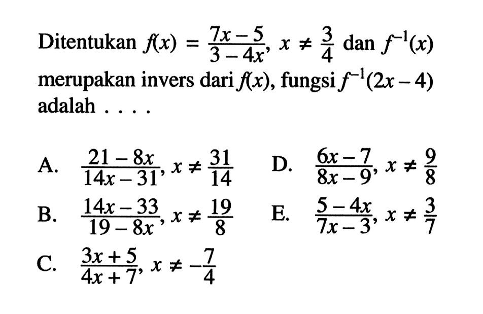Ditentukan f(x)=(7x-5)/(3-4x), x=/=3/4 dan f^(-1)(x) merupakan invers dari f(x), fungsi f^(-1)(2x-4) adalah ....