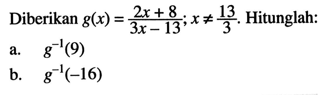 Diberikan  g(x)=(2x+8)/(3x-13);x=/=13/3. Hitunglah: a.  g^(-1)(9)  b.  g^(-1)(-16) 