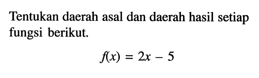 Tentukan daerah asal dan daerah hasil setiap fungsi berikut. f(x)=2x-5