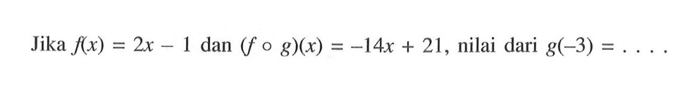 Jika f(x)=2x-1 dan (fog)(x)=-14x+21, nilai dari g(-3)=....