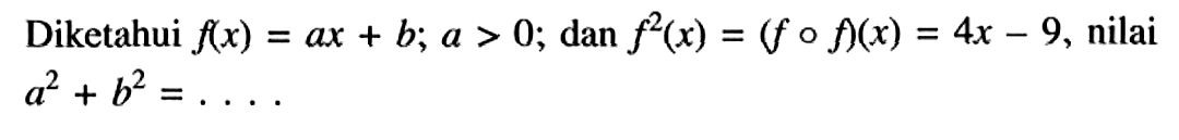 Diketahui f(x)=ax+b; a>0; dan f^2(x)=(fof)(x)=4x-9, nilai a^2+b^2=... 