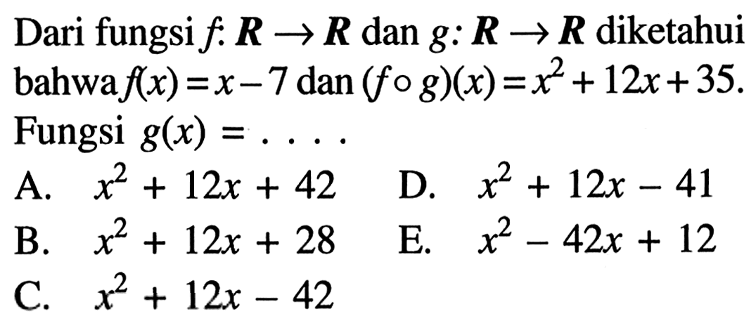 Dari fungsi f : R -> R dan g : R -> R  diketahui bahwa f(x)=x-7 dan (f o g)(x)=x^2+12x+35. Fungsi g(x)=.... 