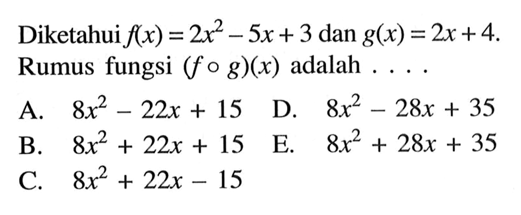 Diketahui f(x)=2x^2-5x+3 dan g(x)=2x+4. Rumus fungsi (fog)(x) adalah.... 