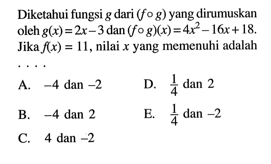 Diketahui fungsi g dari (fog) yang dirumuskan oleh g(x)=2x-3 dan (fog)(x)=4x^2-16x+18. Jika f(x)=11, nilai x yang memenuhi adalah ....