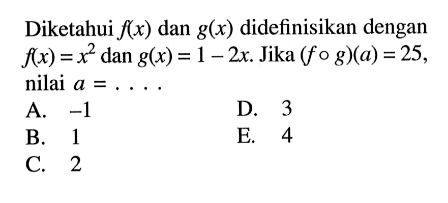 Diketahui f(x) dan g(x) didefinisikan dengan f(x)=x^2 dan g(x)=1-2x. Jika (fog)(a)=25, nilai a=....