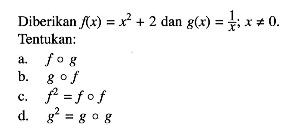 Diberikan f(x)=x^2+2 dan g(x)=1/x ; x =/= 0 Tentukan:a. fog b. gof c. f^2=fof d. g^2=gog 