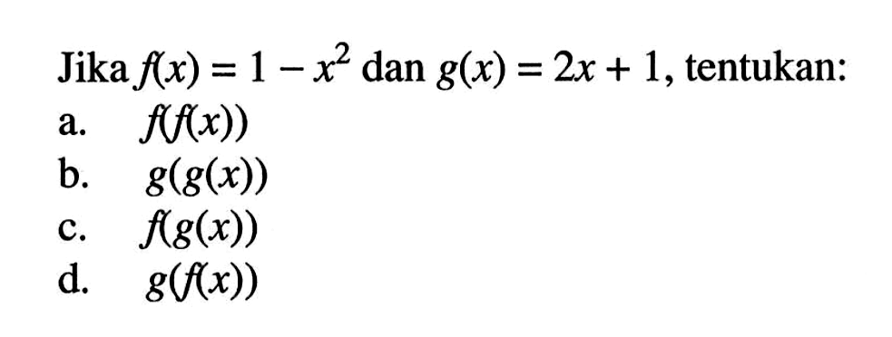 Jika f(x)=1-x^2 dan g(x)=2x+1,tentukan: a. f(f(x)) b. g(g(x)) c. f(g(x)) d. g(f(x))