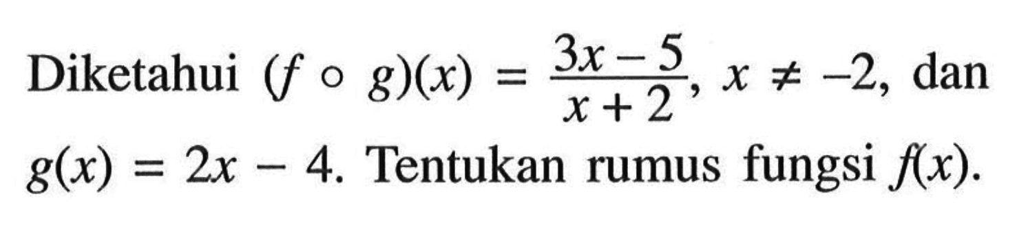 Diketahui (fog)(x)=(3x-5)/(x+2), x=/=-2, dan g(x)=2x-4. Tentukan rumus fungsi f(x). 