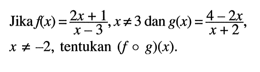 Jika  f(x)=(2x+1)/(x-3), x=/=3 dan g(x)=(4-2x)/(x+2), x=/=-2, tentukan (fog)(x).