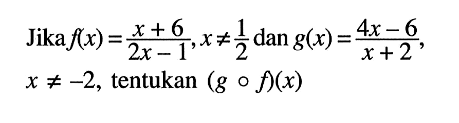 Jika  f(x)=(x+6)/(2x-1), x =/= 1/2 dan g(x)=(4x-6)/(x+2)  x =/=-2 , tentukan  (g o f)(x) 