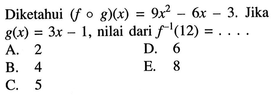 Diketahui (fog)(x)=9x^2-6x-3. Jika g(x)=3x-1, nilai dari f^(-1)(12)=... 

