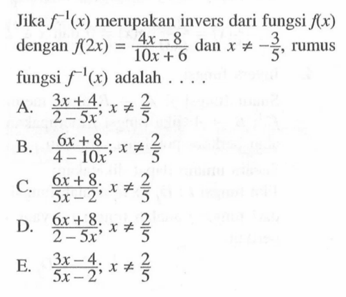 Jika f^(-1)(x) merupakan invers dari fungsi  f(x)  dengan f(2x)=(4x-8)/(10 x+6)  dan x=/=-(3/5), rumus fungsi f^(-1)(x) adalah  .... 