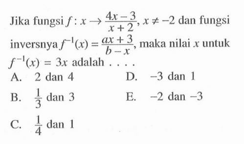 Jika fungsi  f:x->(4x-3)/(x+2), x =/=-2  dan fungsi inversnya  f^(-1)(x)=(ax+3)/(b-x) , maka nilai  x  untuk  f^(-1)(x)=3x  adalah  .... . 
