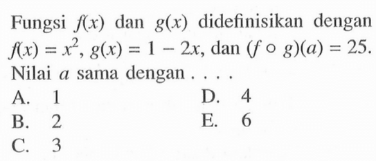 Fungsi  f(x)  dan  g(x)  didefinisikan dengan  f(x)=x^2, g(x)=1-2x, dan  (fog)(a)=25. Nilai  a  sama dengan ....