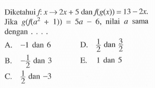 Diketahui  f: x->2x+5 dan f(g(x))=13-2x. Jika  g(f(a^2+1))=5a-6, nilai a sama dengan ...
