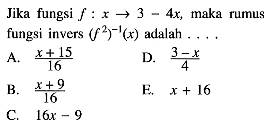 Jika fungsi  f:x->3-4x , maka rumus fungsi invers  (f^2)^(-1)(x)  adalah  ... . 