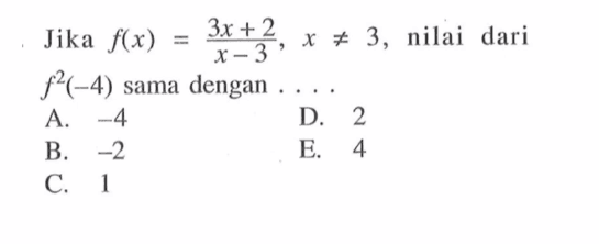 Jika  f(x)=3x+2/x-3, x =/= 3 , nilai dari  f^2(-4)  sama dengan  ... . 
