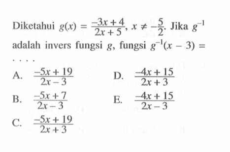 Diketahui g(x)=(-3x+4)/(2x+5), x=/=-5/2. Jika g^(-1) adalah invers fungsi g, fungsi g^-1(x-3)= ....