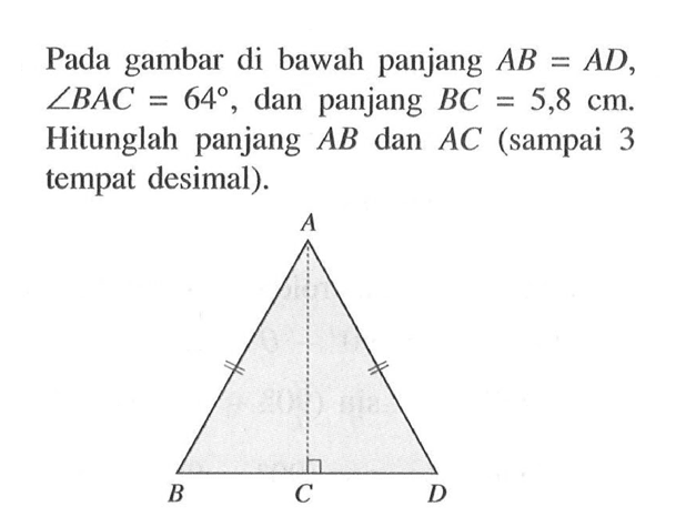 Pada gambar di bawah panjang  AB=AD   sudut BAC=64 , dan panjang  BC=5,8 cm .  Hitunglah panjang  AB  dan  AC  (sampai 3 tempat desimal). A B C D