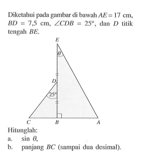 Diketahui pada gambar di bawah AE=17 cm, BD=7,5 cm sudut CDB=25, dan D titik tengah BE. R theta D 25 C B A Hitunglah: a. sin theta, b. panjang BC (sampai dua desimal).