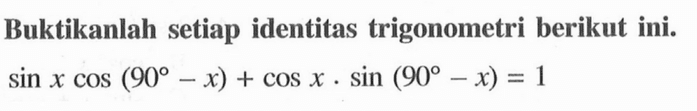 Buktikanlah setiap identitas trigonometri berikut ini.sin x cos (90-x)+cos x . sin (90-x)=1