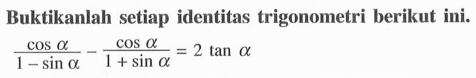 Buktikanlah setiap identitas trigonometri berikut ini.(cos alpha/(1-sin alpha))-(cos alpha/(1+sin alpha))=2 tan alpha