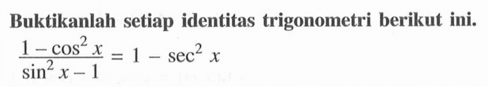 Buktikanlah setiap identitas trigonometri berikut ini. (1-cos ^2 x) / (sin ^2 x-1)=1-sec ^2 x