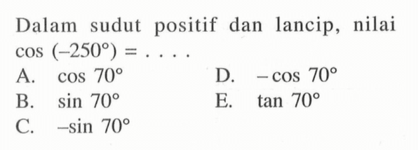 Dalam sudut positif dan lancip, nilai cos (-250 derajat)=...