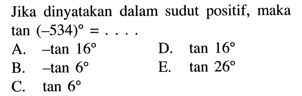 Jika dinyatakan dalam sudut positif, maka tan (-534)=...
