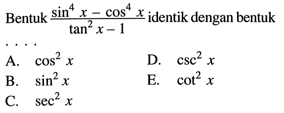 Bentuk sin^4x-cos^4 x/tan^2x-1 identik dengan bentuk ...