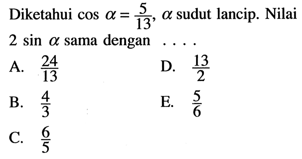 Diketahui  cos a=5/13, a sudut lancip. Nilai  2 sin a sama dengan  .... 