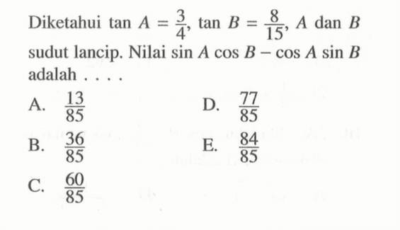 Diketahui tan A=3/4, tan B=8/15, A dan B sudut lancip.Nilai sin Acos B-cos Asin B adalah ...