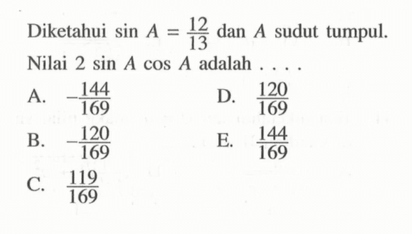 Diketahui sin A=12/13 dan A sudut tumpul. Nilai 2sin Acos A adalah ...