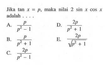 Jika  tan x=p , maka nilai  2 sin x cos x  adalah ....