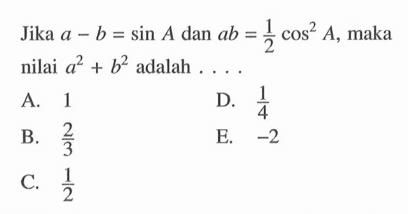 Jika a-b=sin A dan ab=1/2 cos^2(A), maka nilai a^2+b^2 adalah ....